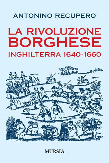 La rivoluzione borghese in Inghilterra (1640-1660) - Antonino Recupero - Libro Ugo Mursia Editore 2019, Storia, biografie e diari | Libraccio.it