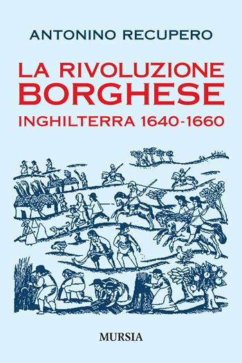 La rivoluzione borghese in Inghilterra (1640-1660) - Antonino Recupero - Libro Mursia 2019, Storia, biografie e diari | Libraccio.it
