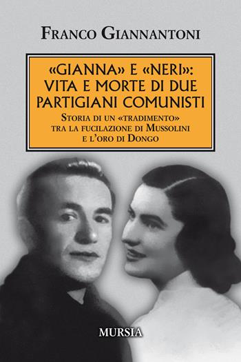 «Gianna» e «Neri»: vita e morte di due partigiani comunisti. Storia di un «tradimento» tra la fucilazione di Mussolini e l'oro di Dongo. Nuova ediz. - Franco Giannantoni - Libro Mursia 2019, Testimonianze fra cronaca e storia | Libraccio.it