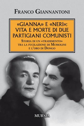 «Gianna» e «Neri»: vita e morte di due partigiani comunisti. Storia di un «tradimento» tra la fucilazione di Mussolini e l'oro di Dongo. Nuova ediz. - Franco Giannantoni - Libro Ugo Mursia Editore 2019, Testimonianze fra cronaca e storia | Libraccio.it