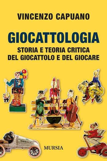 Giocattologia. Storia e teoria critica del giocattolo e del giocare - Vincenzo Capuano - Libro Mursia 2020, Storia, biografie e diari | Libraccio.it