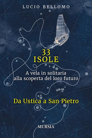 33 isole. A vela in solitaria alla scoperta del loro futuro. Vol. 1: Da Ustica a San Pietro - Lucio Bellomo - Libro Mursia 2023, Andar per isole | Libraccio.it