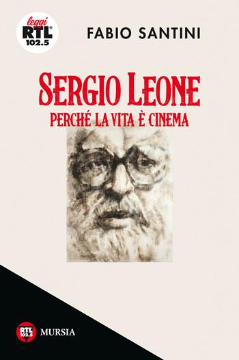 Sergio Leone. Perché la vita è cinema - Fabio Santini - Libro Mursia 2019, Leggi RTL 102.5 | Libraccio.it