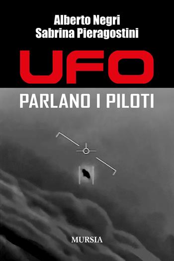 Ufo. Parlano i piloti - Alberto Negri, Sabrina Pieragostini - Libro Mursia 2020, Storia, biografie e diari | Libraccio.it