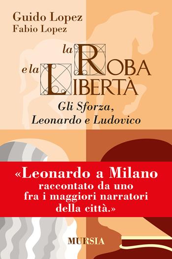 La roba e la libertà. Gli Sforza, Leonardo e Ludovico - Guido Lopez, Fabio Lopez - Libro Ugo Mursia Editore 2019, Milano in mano | Libraccio.it