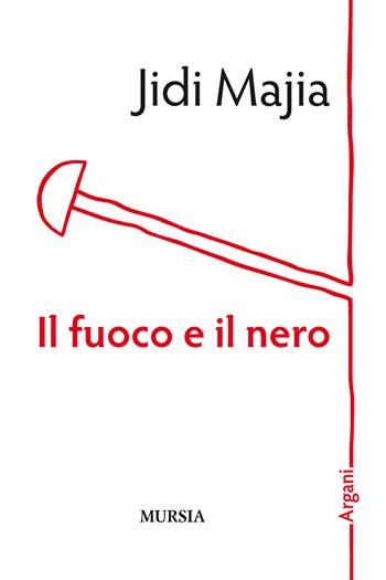 Il fuoco e il nero - Jidi Majia - Libro Mursia 2019, Argani | Libraccio.it