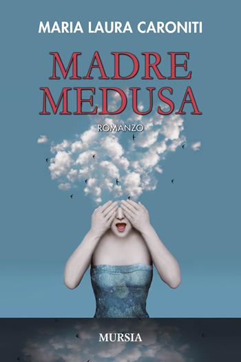 Madre Medusa - Maria Laura Caroniti - Libro Mursia 2020, Romanzi Mursia | Libraccio.it