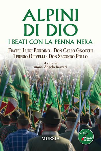 Alpini di Dio. I beati con la penna nera. Fratel Luigi Bordino, don Carlo Gnocchi, Teresio Olivelli, don Secondo Pollo  - Libro Ugo Mursia Editore 2019, Testimonianze fra cronaca e storia | Libraccio.it