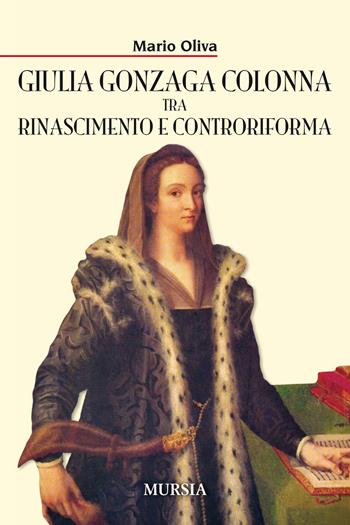 Giulia Gonzaga Colonna tra Rinascimento e Controriforma - Mario Oliva - Libro Mursia 2019, Storia, Biografie, Diari. Biografie | Libraccio.it
