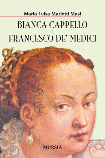 Bianca Cappello e Francesco de' Medici - Maria Luisa Mariotti Masi - Libro Mursia 2019, Storia, biografie e diari. Biografie | Libraccio.it