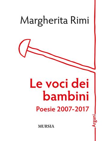 Le voci dei bambini. Poesie 2007-2017 - Margherita Rimi - Libro Ugo Mursia Editore 2019, Argani | Libraccio.it