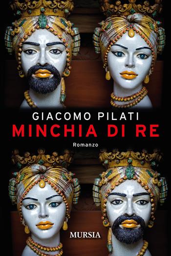 Minchia di re - Giacomo Pilati - Libro Mursia 2020, Romanzi Mursia | Libraccio.it