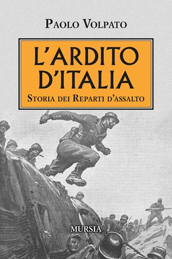 L' Ardito d'Italia. Storia dei reparti d'assalto - Paolo Volpato - Libro Ugo Mursia Editore 2020, Testimonianze fra cronaca e storia | Libraccio.it