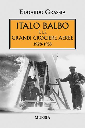 Italo Balbo e le grandi crociere aeree 1928-1933 - Edoardo Grassia - Libro Mursia 2021, Testimonianze fra cronaca e storia | Libraccio.it
