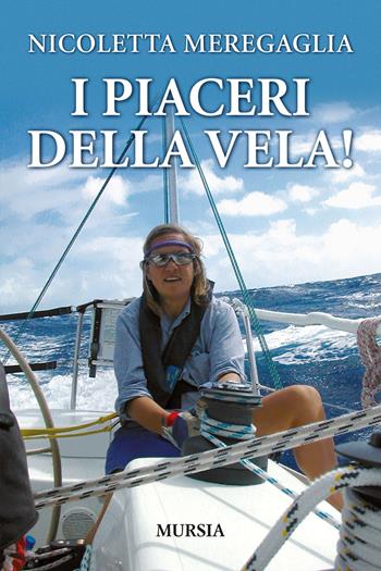 I piaceri della vela! - Nicoletta Meregaglia - Libro Mursia 2021, Biblioteca del mare | Libraccio.it