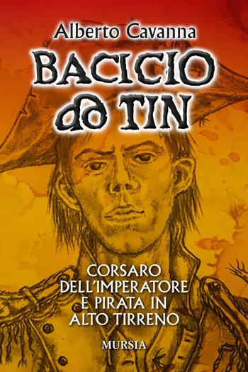 Bacicio do Tin. Corsaro dell'imperatore e pirata in alto Tirreno - Alberto Cavanna - Libro Mursia 2020, Biblioteca del mare | Libraccio.it