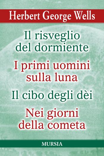 Il risveglio del dormiente-I primi uomini sulla luna-Il cibo degli Dèi-Nei giorni della cometa - Herbert George Wells - Libro Mursia 2020, I grandi scrittori di ogni paese | Libraccio.it