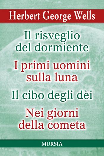 Il risveglio del dormiente-I primi uomini sulla luna-Il cibo degli Dèi-Nei giorni della cometa - Herbert George Wells - Libro Ugo Mursia Editore 2020, I grandi scrittori di ogni paese | Libraccio.it