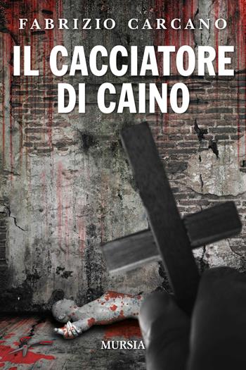 Il cacciatore di Caino - Fabrizio Carcano - Libro Ugo Mursia Editore 2020, Romanzi Mursia | Libraccio.it