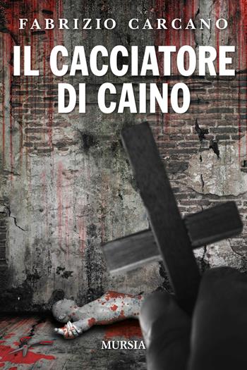 Il cacciatore di Caino - Fabrizio Carcano - Libro Mursia 2020, Romanzi Mursia | Libraccio.it