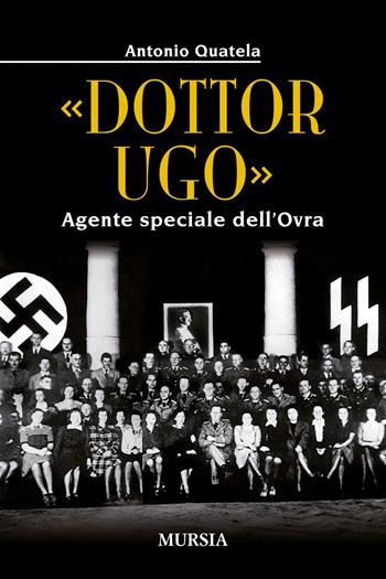 «Dottor Ugo». Agente speciale dell'Ovra - Antonio Quatela - Libro Mursia 2021, Storia, biografie e diari | Libraccio.it