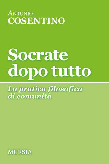 Socrate dopo tutto. La pratica filosofica di comunità - Antonio Cosentino - Libro Mursia 2021, Tracce | Libraccio.it
