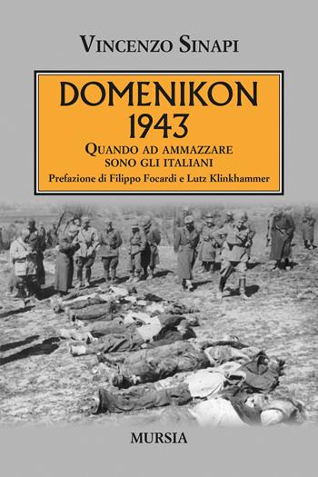 Domenikon 1943. Quando ad ammazzare sono gli italiani - Vincenzo Sinapi - Libro Mursia 2021, Testimonianze fra cronaca e storia | Libraccio.it