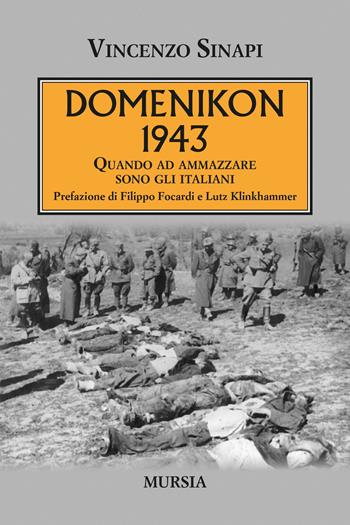 Domenikon 1943. Quando ad ammazzare sono gli italiani - Vincenzo Sinapi - Libro Ugo Mursia Editore 2021, Testimonianze fra cronaca e storia | Libraccio.it