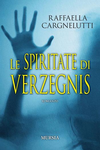 Le spiritate di Verzegnis - Raffaella Cargnelutti - Libro Mursia 2021, Romanzi Mursia | Libraccio.it