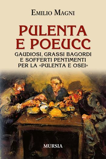 Pulenta e poeucc. Gaudiosi, grassi bagordi e sofferti pentimenti per la «pulenta e osei» - Emilio Magni - Libro Mursia 2021, Golosia & C. | Libraccio.it