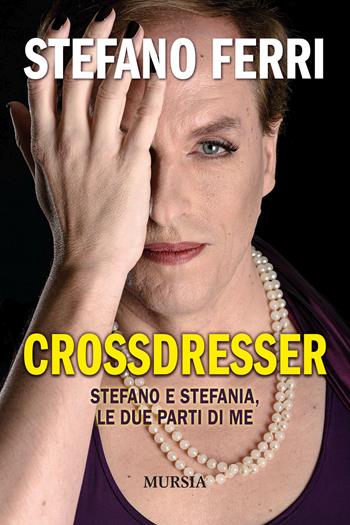 Crossdresser. Stefano e Stefania, le due parti di me - Stefano Ferri - Libro Mursia 2021, Memoirs | Libraccio.it