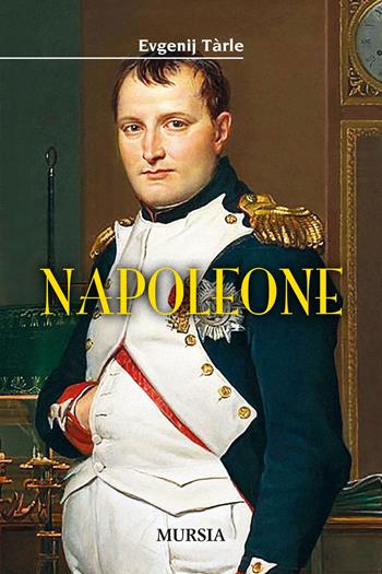 Napoleone - Evgenij V. Tarle - Libro Mursia 2021, Storia, Biografie, Diari. Biografie | Libraccio.it