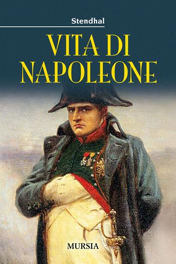 Vita di Napoleone - Stendhal - Libro Mursia 2021, Storia, biografie e diari | Libraccio.it