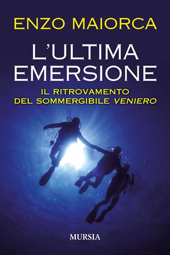 L'ultima emersione. Il ritrovamento del sommergibile Veniero - Enzo Maiorca - Libro Mursia 2021, Biblioteca del mare | Libraccio.it