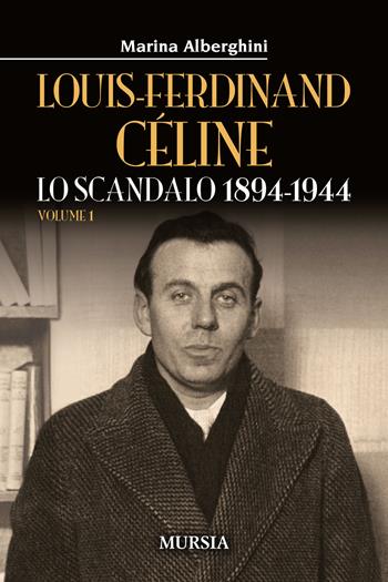 Louis-Ferdinand Céline. Vol. 1: Lo scandalo 1894-1944 - Marina Alberghini - Libro Mursia 2021, Storia, biografie e diari. Biografie | Libraccio.it