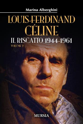 Louis-Ferdinand Céline. Vol. 2: riscatto 1944-1961, Il. - Marina Alberghini - Libro Ugo Mursia Editore 2021 | Libraccio.it