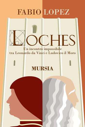 Loches. Un incontro impossibile fra Leonardo da Vinci e Ludovico il Moro - Fabio Lopez - Libro Ugo Mursia Editore 2021, Romanzi Mursia | Libraccio.it