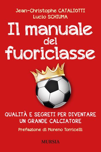Il manuale del fuoriclasse. Qualità e segreti per diventare un grande calciatore - Jean-Christophe Cataliotti, Lucio Schiuma - Libro Mursia 2022, Calcio, bicicletta e altri sport | Libraccio.it