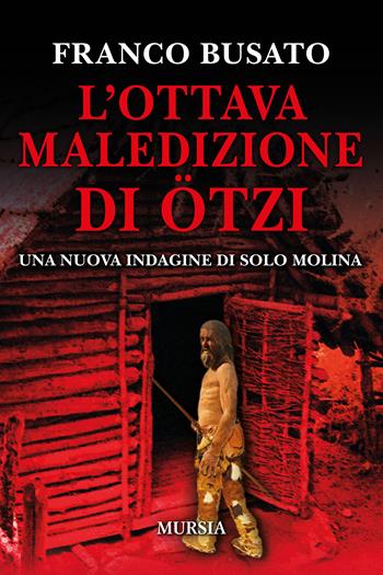L' ottava maledizione di Ötzi. Una nuova indagine di Solo Molina - Franco Busato - Libro Ugo Mursia Editore 2022, Romanzi Mursia | Libraccio.it