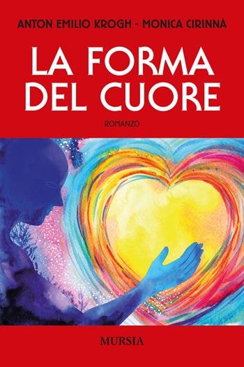 La forma del cuore - Anton Emilio Krogh, Monica Cirinnà - Libro Ugo Mursia Editore 2021, Romanzi Mursia | Libraccio.it