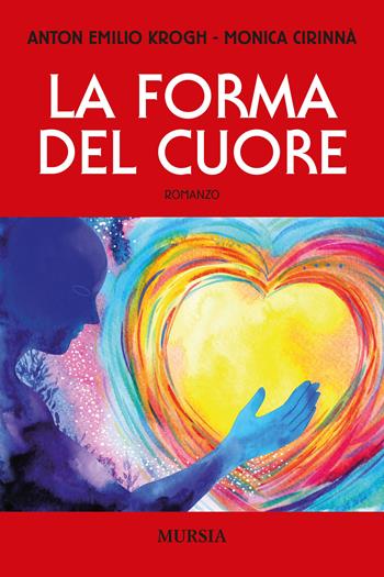 La forma del cuore - Anton Emilio Krogh, Monica Cirinnà - Libro Mursia 2021, Romanzi Mursia | Libraccio.it