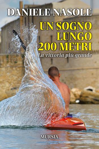 Un sogno lungo 200 metri. La vittoria più grande - Daniele Nasole - Libro Mursia 2021, Memoirs | Libraccio.it