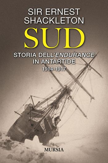 Sud. Storia dell’Endurance in Antartide. 1914-1917 - Ernest Shackleton - Libro Mursia 2021, Viaggi, scoperte e tradizioni | Libraccio.it