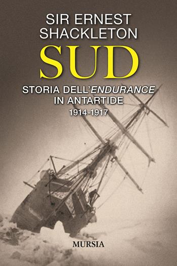 Sud. Storia dell'Endurance in Antartide. 1914-1917 - Ernest Shackleton - Libro Ugo Mursia Editore 2021, Viaggi, scoperte e tradizioni | Libraccio.it