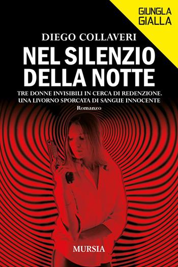 Nel silenzio della notte. Tre donne invisibili in cerca di redenzione. Una Livorno sporcata di sangue innocente - Diego Collaveri - Libro Mursia 2021, Giungla gialla | Libraccio.it