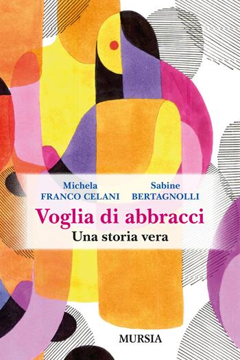Voglia di abbracci. Una storia vera - Michela Franco Celani, Sabine Bertagnolli - Libro Mursia 2022, Memoirs | Libraccio.it