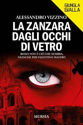 La zanzara dagli occhi di vetro. Roma non è ciò che sembra, neanche per Valentino Mastro - Alessandro Vizzino - Libro Mursia 2022, Giungla gialla | Libraccio.it