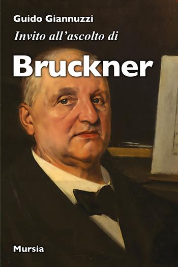 Invito all'ascolto di Anton Bruckner - Guido Giannuzzi - Libro Mursia 2024, Invito all'ascolto | Libraccio.it