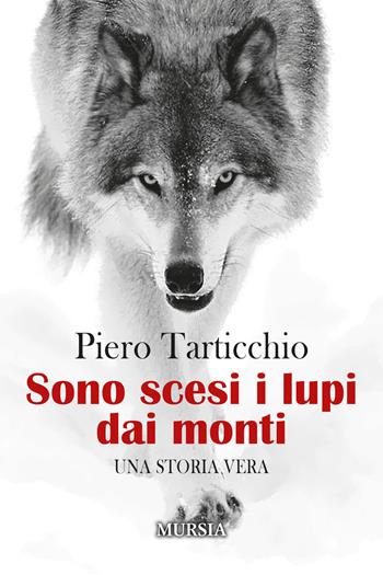 Sono scesi i lupi dai monti - Piero Tarticchio - Libro Ugo Mursia Editore 2022, Romanzi Mursia | Libraccio.it