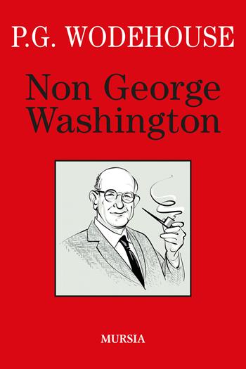 Non George Washington - Pelham G. Wodehouse - Libro Ugo Mursia Editore 2022, I libri di Wodehouse | Libraccio.it